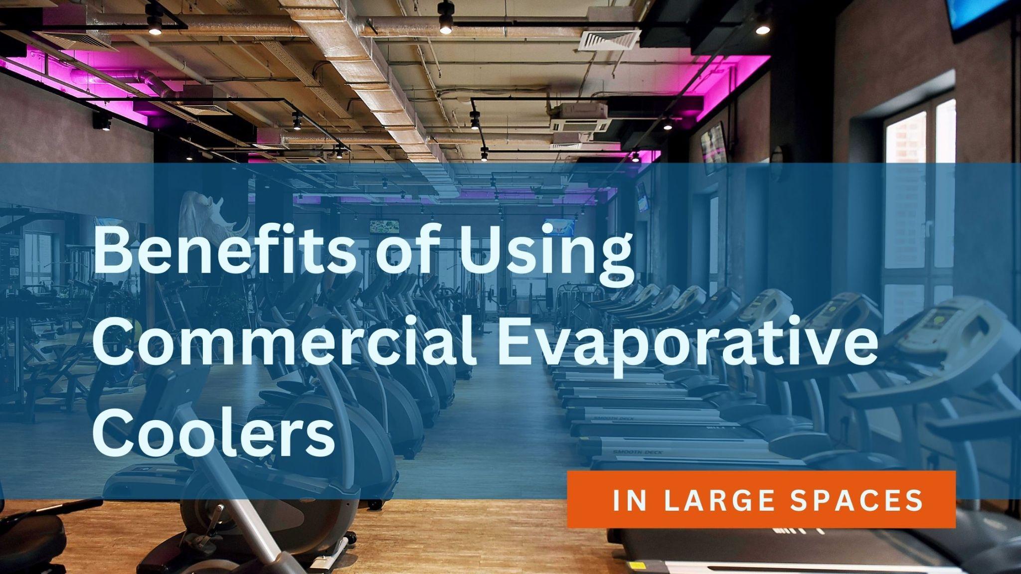 Benefits of Using Commercial Evaporative Coolers in Large Spaces